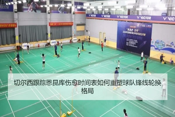 切尔西跟踪恩昆库伤愈时间表如何重塑球队锋线轮换格局