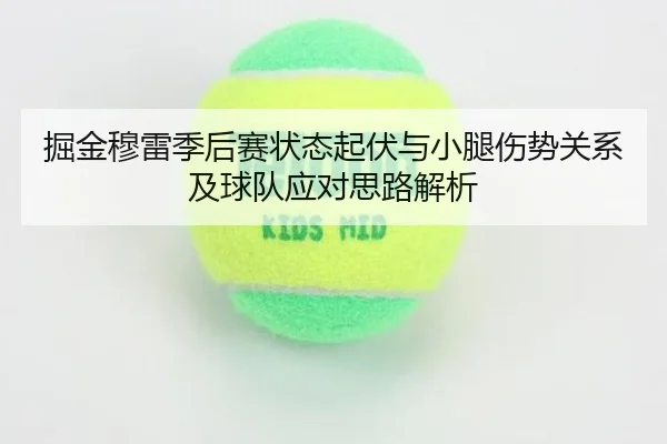 掘金穆雷季后赛状态起伏与小腿伤势关系及球队应对思路解析