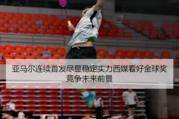 亚马尔连续首发尽显稳定实力西媒看好金球奖竞争未来前景